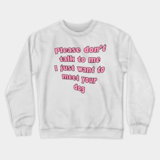 Please don't talk to me I just wanna meet your dog Crewneck Sweatshirt